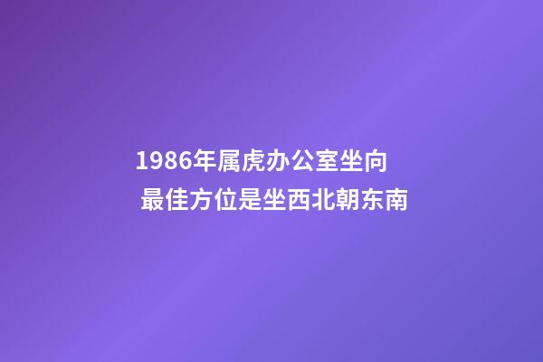 1986年属虎办公室坐向 最佳方位是坐西北朝东南